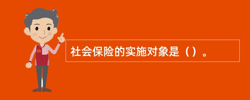 社会保险的实施对象是（）。