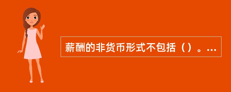 薪酬的非货币形式不包括（）。[2015年11月三级真题]