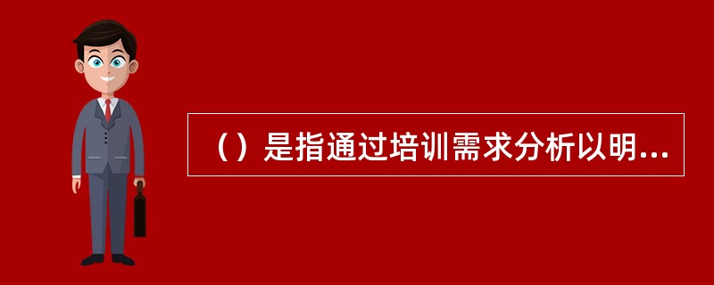 （）是指通过培训需求分析以明确哪些岗位人员需要提高知识、技能，还是能力素质。[2015年11月三级真题]
