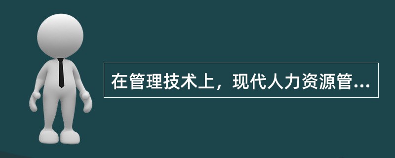 在管理技术上，现代人力资源管理（）。