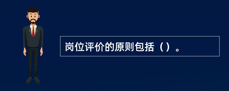 岗位评价的原则包括（）。