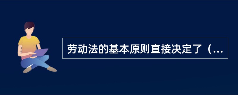 劳动法的基本原则直接决定了（）的性质。[2015年5月三级真题]