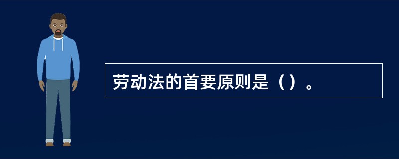 劳动法的首要原则是（）。