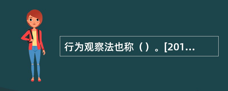 行为观察法也称（）。[2015年5月三级真题]