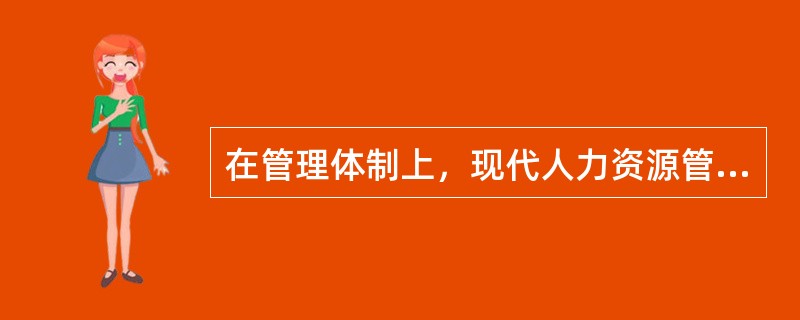 在管理体制上，现代人力资源管理属于（）。