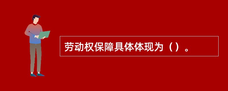 劳动权保障具体体现为（）。