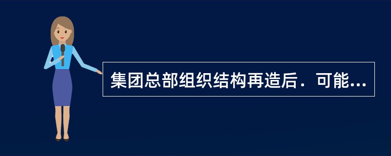 集团总部组织结构再造后．可能会出现的情况有（　　）。