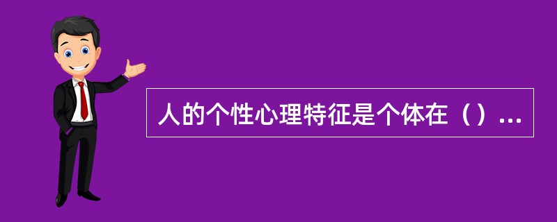 人的个性心理特征是个体在（）等方面表现出的个性差异。[2016年5月三级真题]