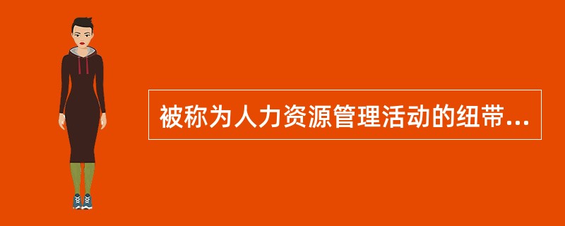 被称为人力资源管理活动的纽带的是（）。[2012年5月三级真题]