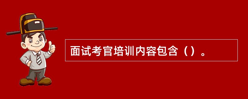 面试考官培训内容包含（）。