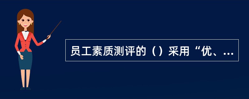 员工素质测评的（）采用“优、良、中、差”的刻度形式。[2012年11月二级真题]