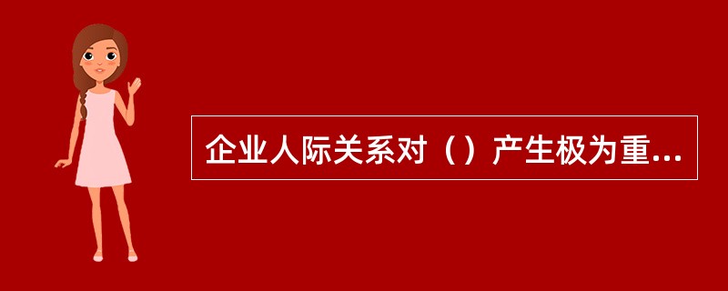 企业人际关系对（）产生极为重要的影响。[2011年5月二级真题]