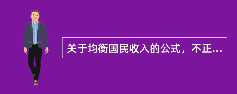 关于均衡国民收入的公式，不正确的是（）。[2015年5月二级真题]