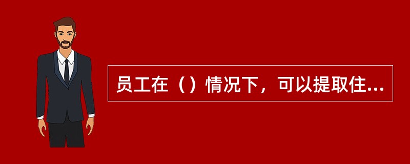 员工在（）情况下，可以提取住房公积金账户的存储余额。