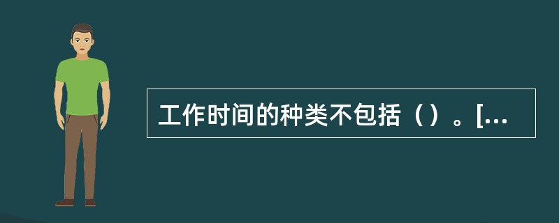 工作时间的种类不包括（）。[2014年11月三级真题]