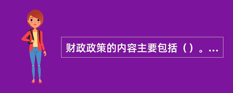 财政政策的内容主要包括（）。[2015年11月二级、四级真题]