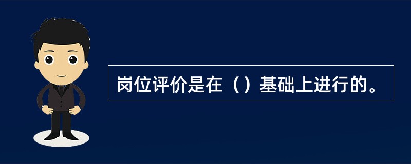 岗位评价是在（）基础上进行的。