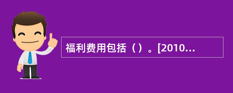 福利费用包括（）。[2010年5月三级真题]