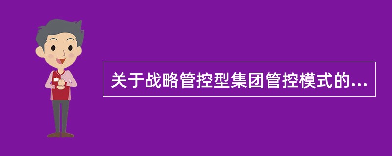 关于战略管控型集团管控模式的管控内容，说法正确的是（　　）。