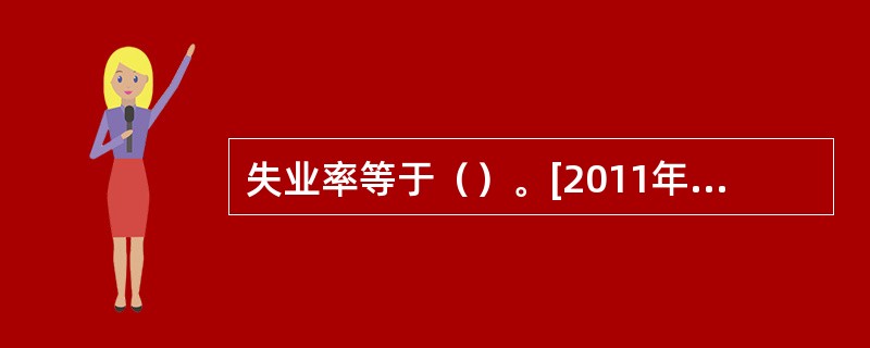 失业率等于（）。[2011年11月三级真题；2010年11月四级真题]