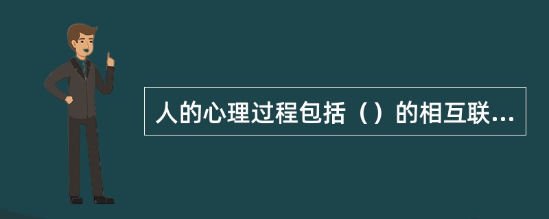 人的心理过程包括（）的相互联系和影响。[2015年11月三级、四级真题]