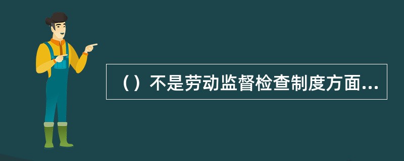 （）不是劳动监督检查制度方面的内容。