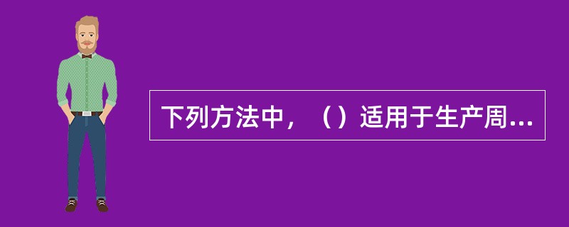 下列方法中，（）适用于生产周期长、产品结构和工艺加工过程比较复杂的企业。