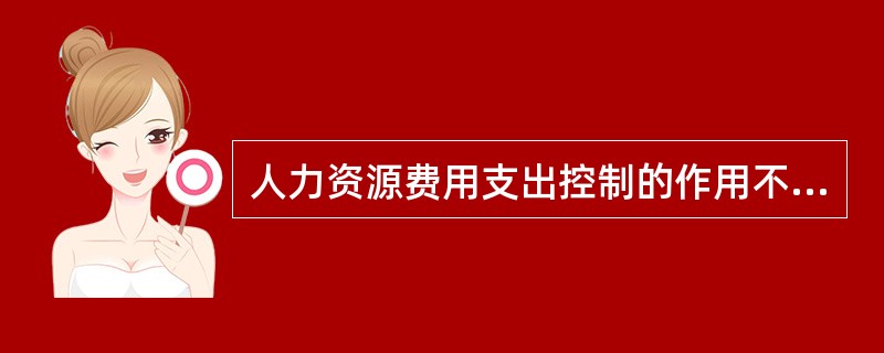 人力资源费用支出控制的作用不包括（）。[2011年11月三级真题]