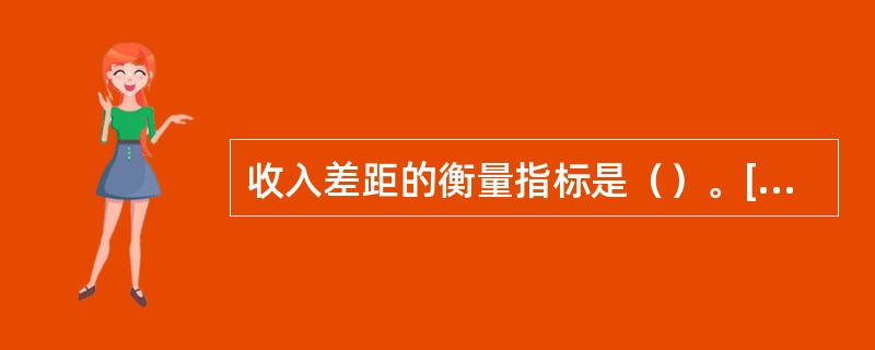 收入差距的衡量指标是（）。[2013年11月四级真题；2010年11月三级真题]