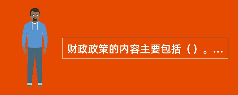 财政政策的内容主要包括（）。[2015年11月二级、四级真题]