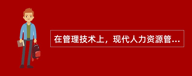 在管理技术上，现代人力资源管理（）。