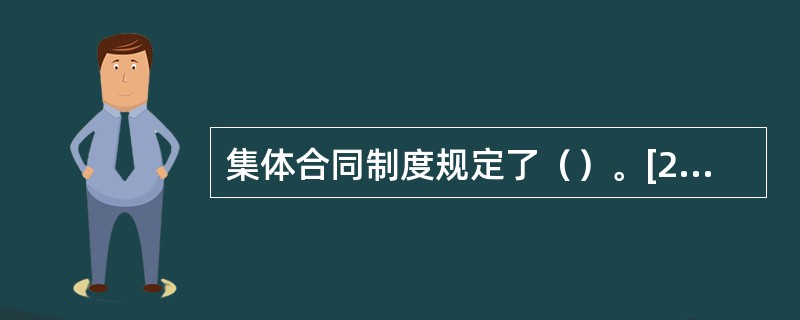 集体合同制度规定了（）。[2015年11月三级、四级真题]