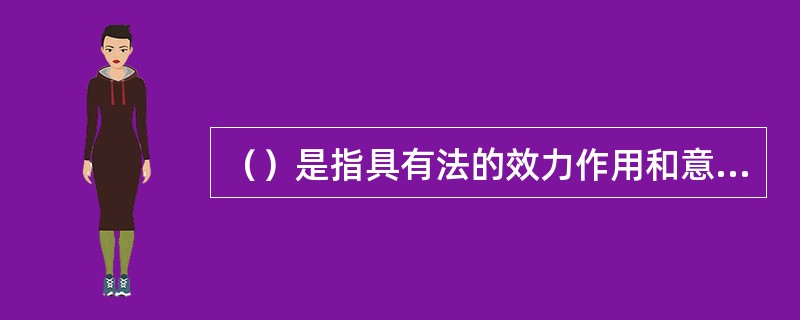 （）是指具有法的效力作用和意义的法或法律的外在表现形式。[2012年5月四级真题；2011年11月三级真题]