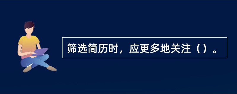 筛选简历时，应更多地关注（）。