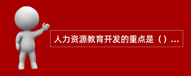 人力资源教育开发的重点是（）。[2012年11月三级真题]