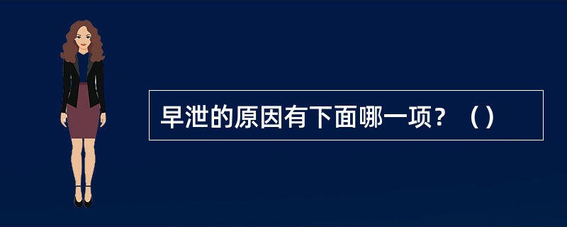早泄的原因有下面哪一项？（）