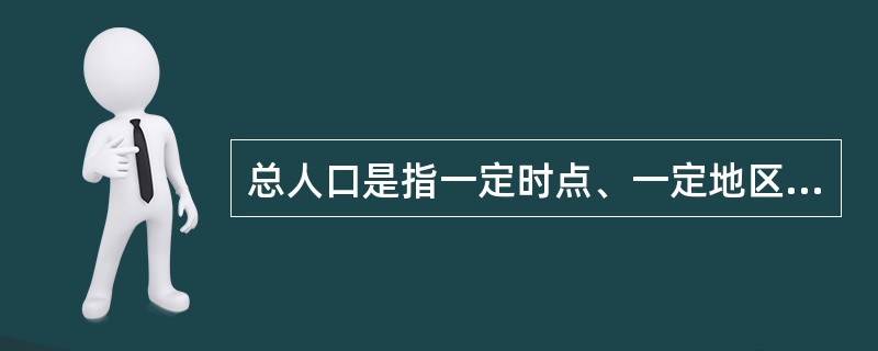 总人口是指一定时点、一定地区范围内的有生命的个人的总和。（）