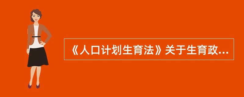 《人口计划生育法》关于生育政策的规定主要包括（　）。