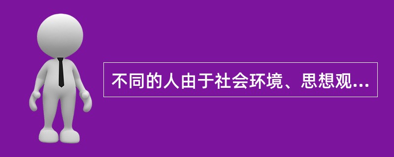 不同的人由于社会环境、思想观念、群体利益的需要和个人具体经历等不同，会形成不同的乃至完全相反的信念。这是信念（）的表现