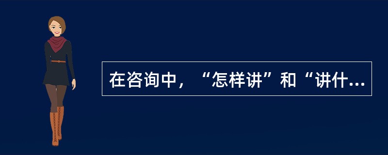 在咨询中，“怎样讲”和“讲什么”同样重要，下面哪些属于怎样讲（）