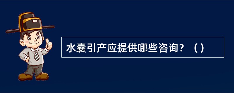 水囊引产应提供哪些咨询？（）