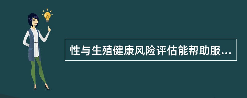 性与生殖健康风险评估能帮助服务对象理解自己或性伴侣的性行为是否具有风险、风险程度及风险的变化。（）