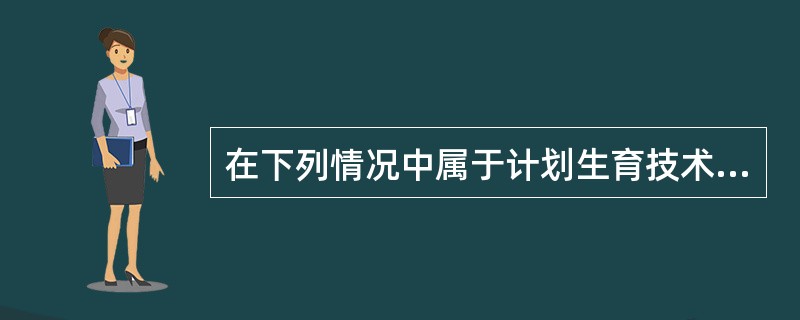 在下列情况中属于计划生育技术服务并发症鉴定范围的是（）。