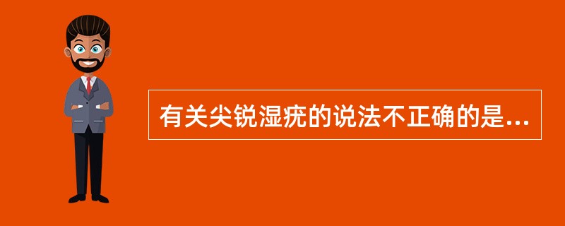 有关尖锐湿疣的说法不正确的是（）