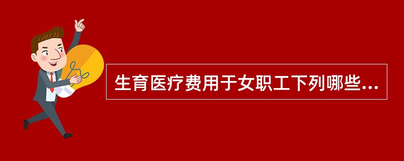 生育医疗费用于女职工下列哪些时期的基本保障需要？（）