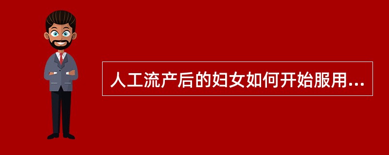 人工流产后的妇女如何开始服用避孕药？（）