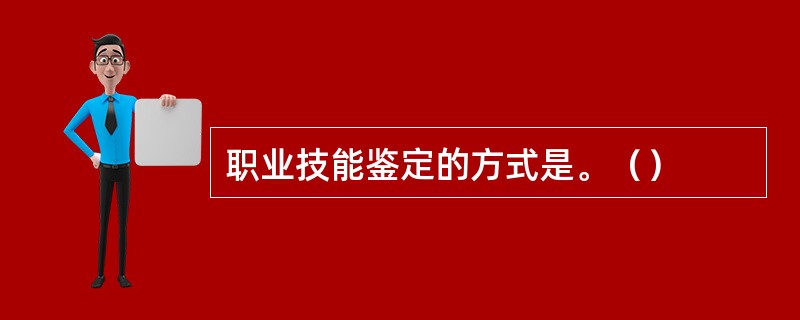 职业技能鉴定的方式是。（）