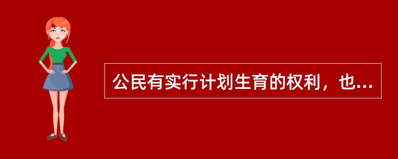 公民有实行计划生育的权利，也有履行计划生育的义务。（）