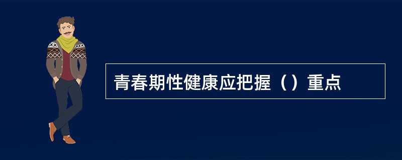 青春期性健康应把握（）重点