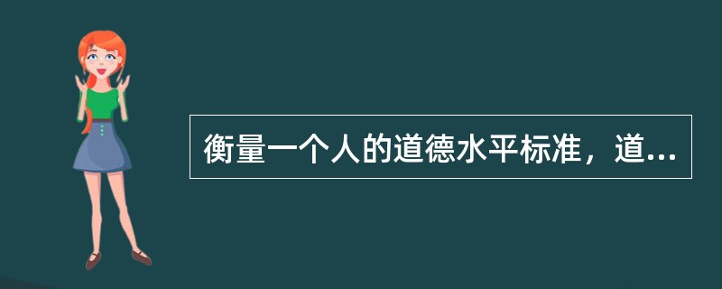 衡量一个人的道德水平标准，道德意识比道德实践和道德行为重要。（）